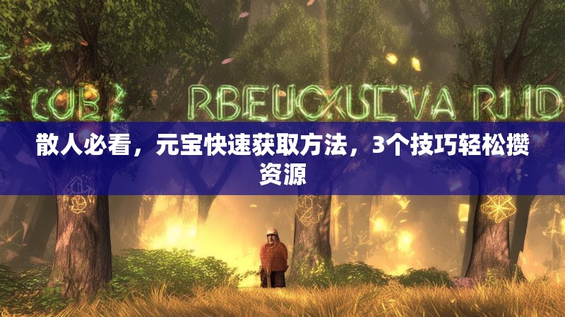 散人必看，元宝快速获取方法，3个技巧轻松攒资源