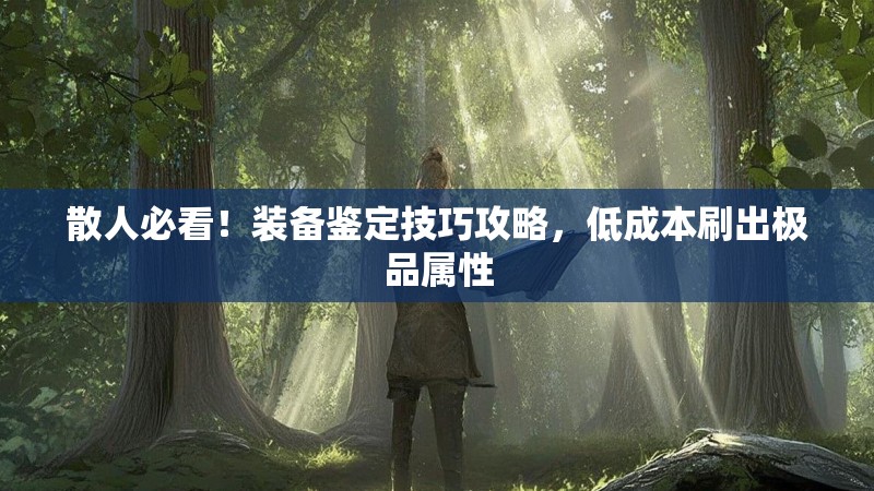 散人必看！装备鉴定技巧攻略，低成本刷出极品属性