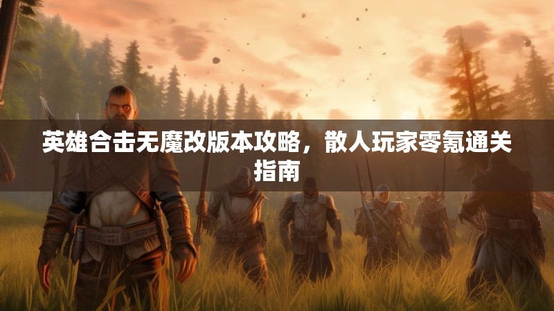 英雄合击无魔改版本攻略，散人玩家零氪通关指南
