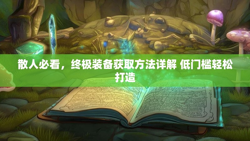 散人必看，终极装备获取方法详解 低门槛轻松打造