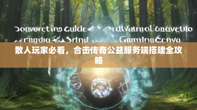 散人玩家必看，合击传奇公益服务端搭建全攻略