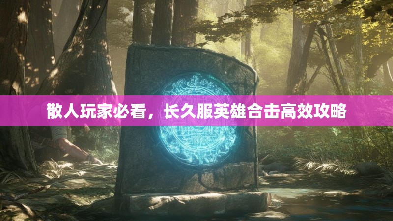 散人玩家必看，长久服英雄合击高效攻略