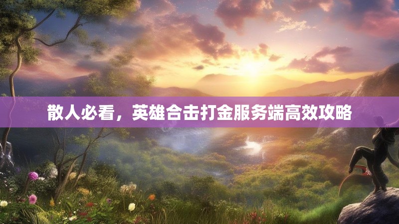 散人必看，英雄合击打金服务端高效攻略