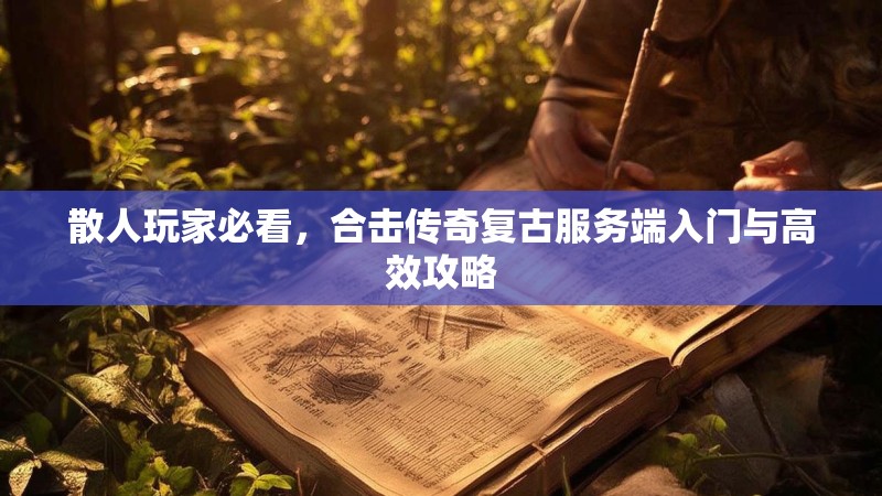 散人玩家必看，合击传奇复古服务端入门与高效攻略