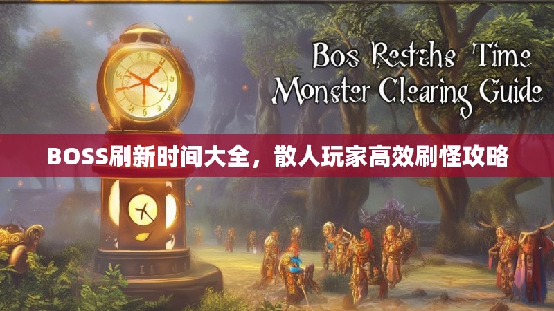 BOSS刷新时间大全，散人玩家高效刷怪攻略