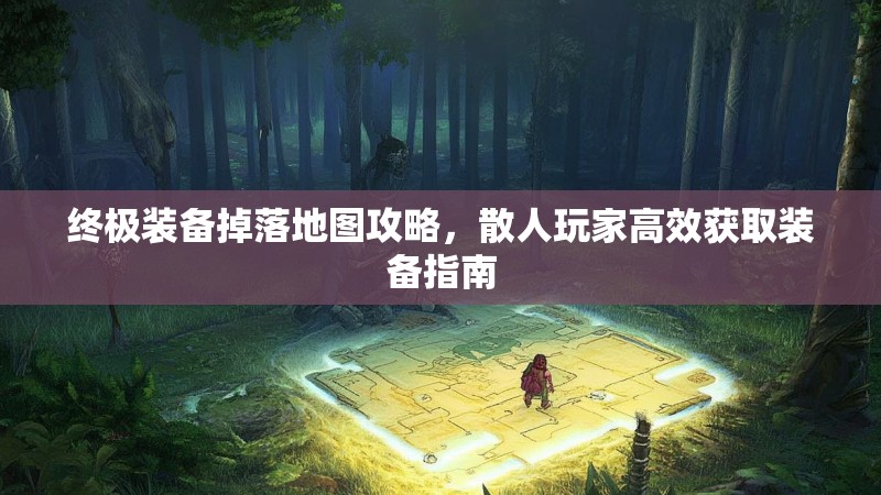 终极装备掉落地图攻略，散人玩家高效获取装备指南