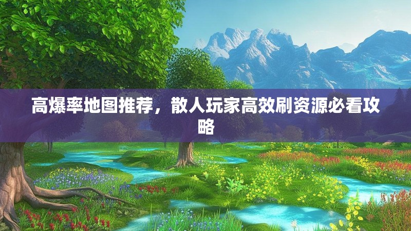 高爆率地图推荐，散人玩家高效刷资源必看攻略