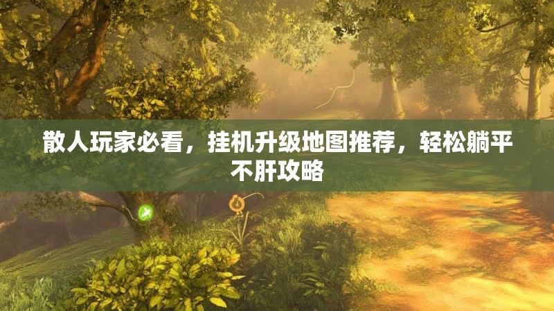 散人玩家必看，挂机升级地图推荐，轻松躺平不肝攻略