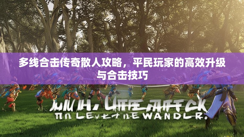多线合击传奇散人攻略，平民玩家的高效升级与合击技巧