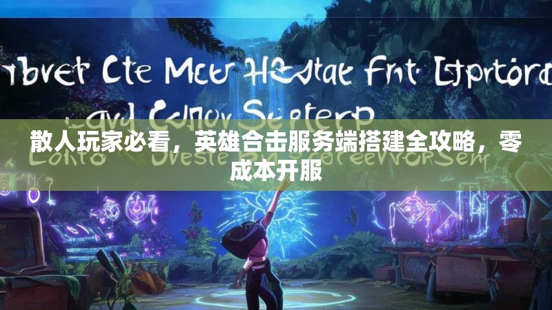 散人玩家必看，英雄合击服务端搭建全攻略，零成本开服