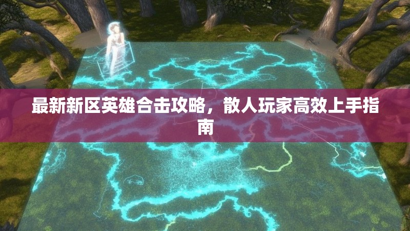 最新新区英雄合击攻略，散人玩家高效上手指南