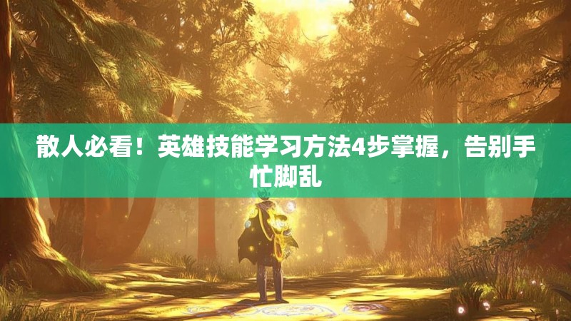 散人必看！英雄技能学习方法4步掌握，告别手忙脚乱