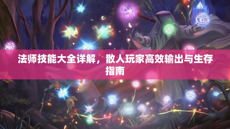 法师技能大全详解，散人玩家高效输出与生存指南