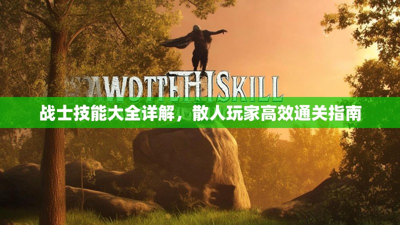 战士技能大全详解，散人玩家高效通关指南