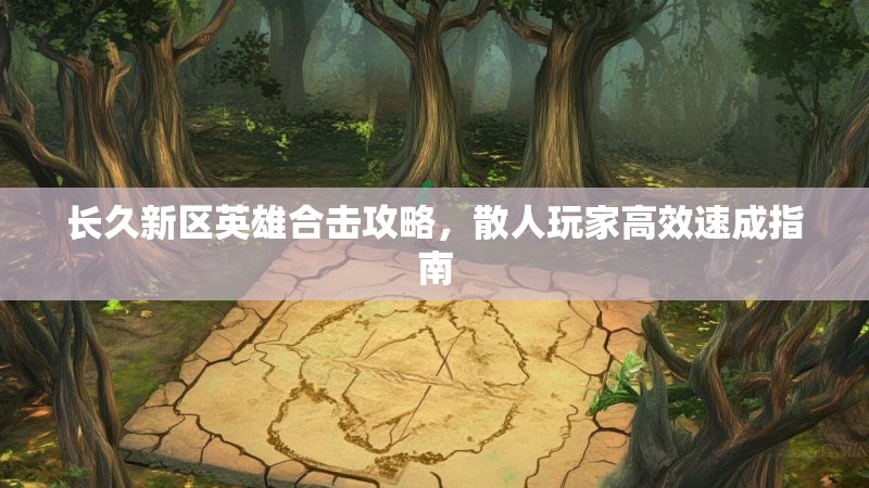 长久新区英雄合击攻略，散人玩家高效速成指南
