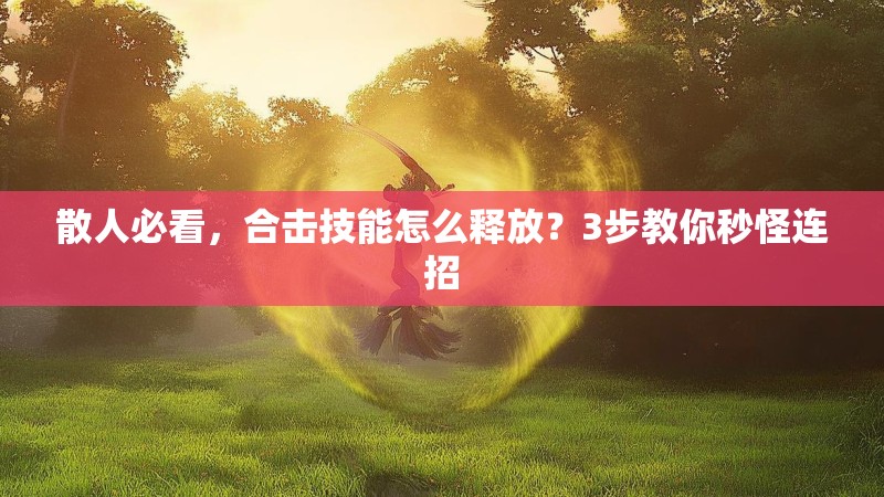 散人必看，合击技能怎么释放？3步教你秒怪连招
