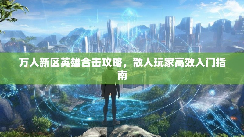 万人新区英雄合击攻略，散人玩家高效入门指南