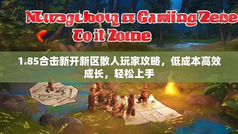 1.85合击新开新区散人玩家攻略，低成本高效成长，轻松上手