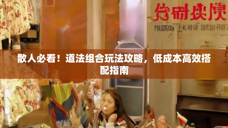 散人必看！道法组合玩法攻略，低成本高效搭配指南
