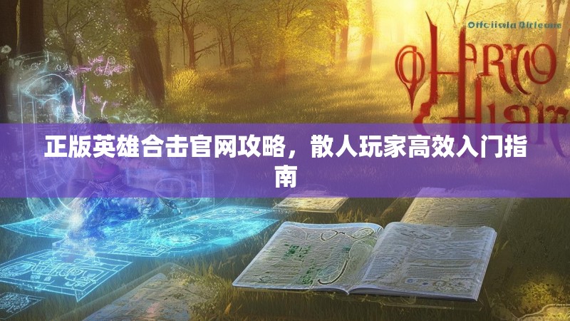 正版英雄合击官网攻略，散人玩家高效入门指南