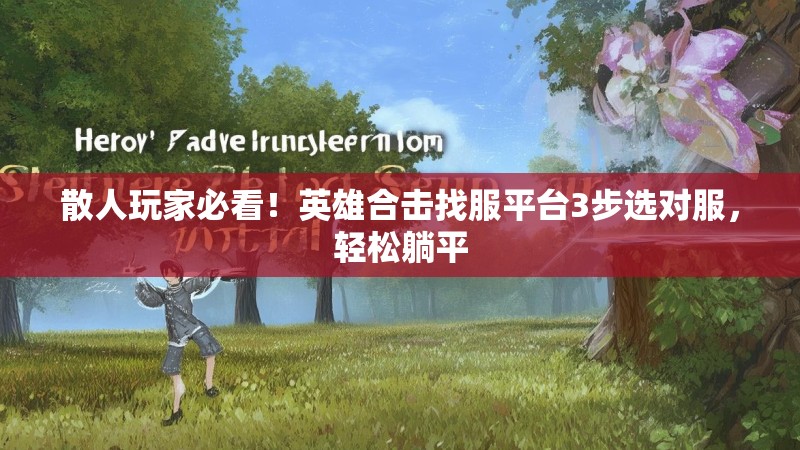 散人玩家必看！英雄合击找服平台3步选对服，轻松躺平