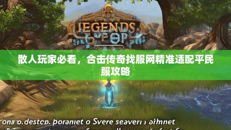 散人玩家必看，合击传奇找服网精准适配平民服攻略