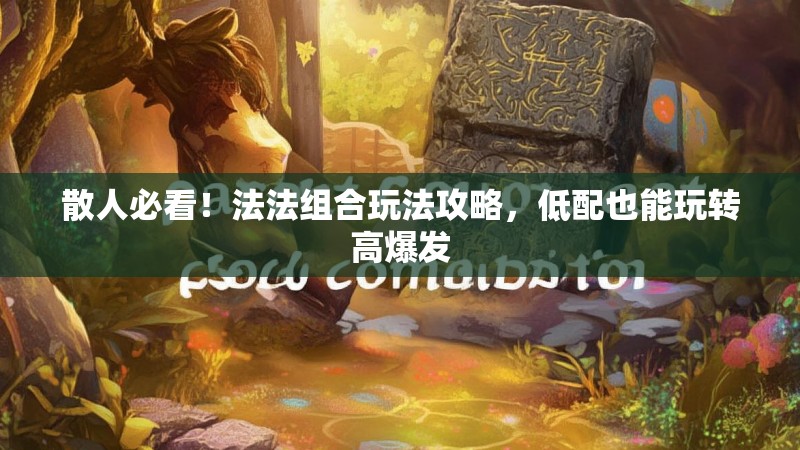 散人必看！法法组合玩法攻略，低配也能玩转高爆发