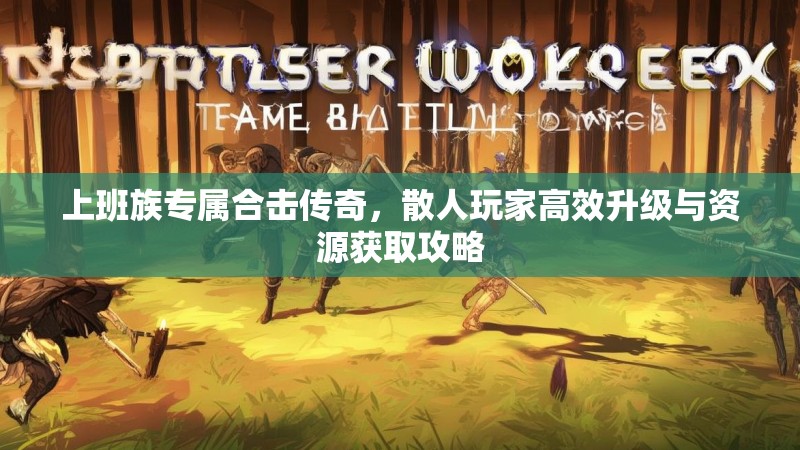 上班族专属合击传奇，散人玩家高效升级与资源获取攻略