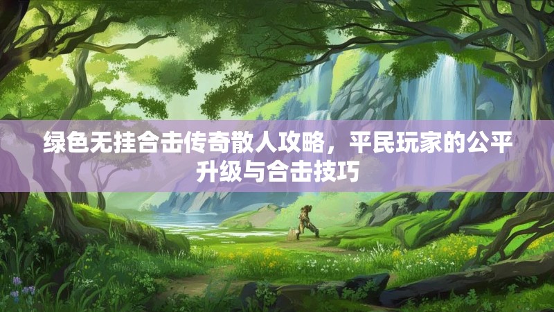 绿色无挂合击传奇散人攻略，平民玩家的公平升级与合击技巧