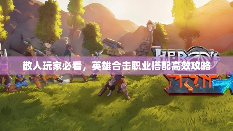 散人玩家必看，英雄合击职业搭配高效攻略