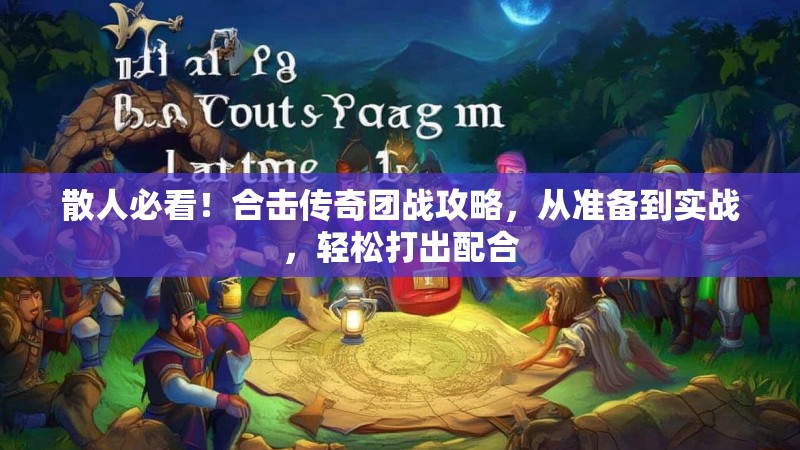 散人必看！合击传奇团战攻略，从准备到实战，轻松打出配合