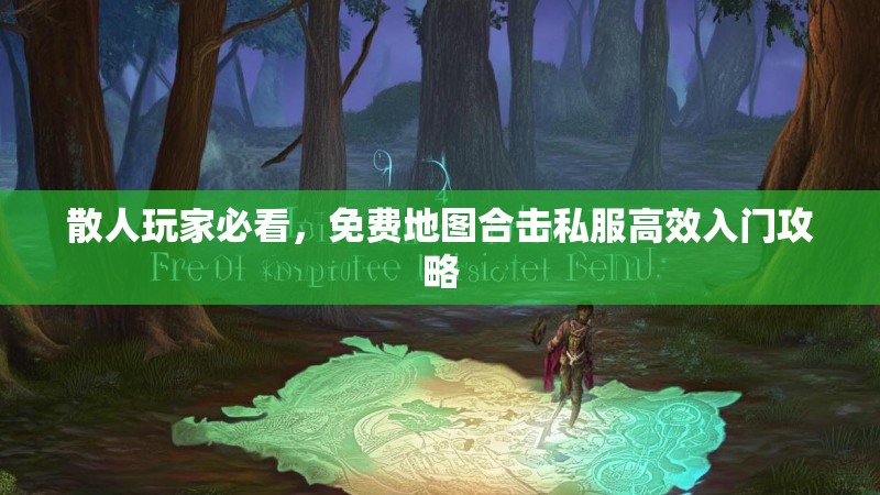 散人玩家必看，免费地图合击私服高效入门攻略
