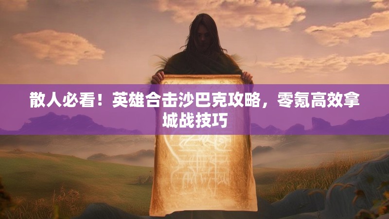 散人必看！英雄合击沙巴克攻略，零氪高效拿城战技巧