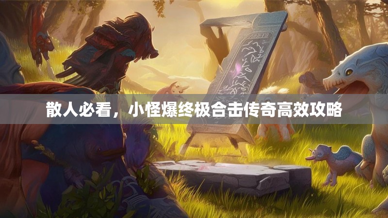 散人必看，小怪爆终极合击传奇高效攻略