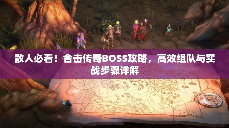 散人必看！合击传奇BOSS攻略，高效组队与实战步骤详解