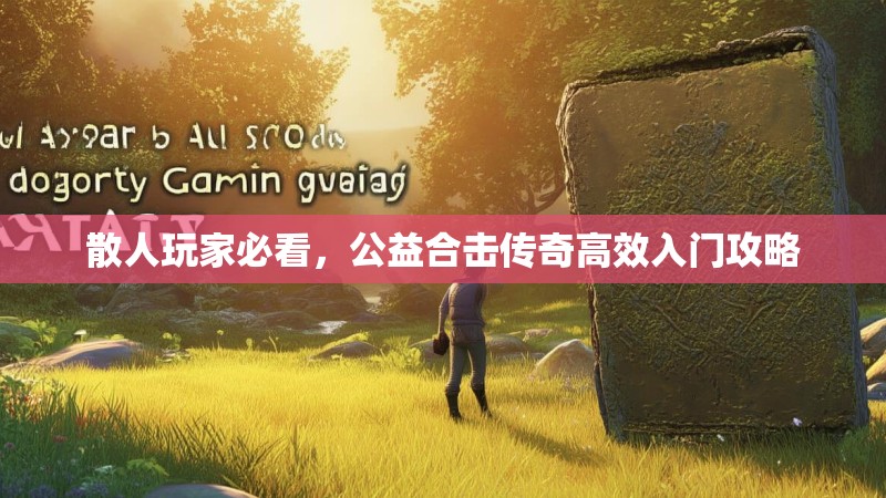 散人玩家必看，公益合击传奇高效入门攻略