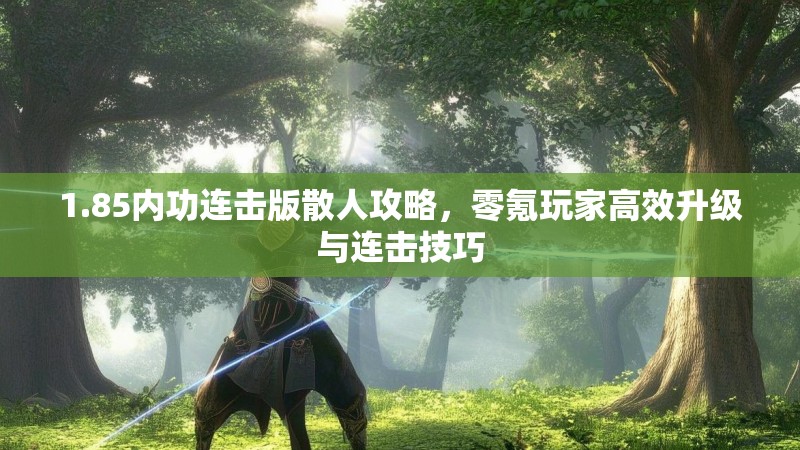 1.85内功连击版散人攻略，零氪玩家高效升级与连击技巧