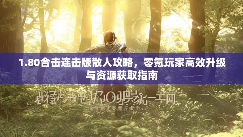 1.80合击连击版散人攻略，零氪玩家高效升级与资源获取指南
