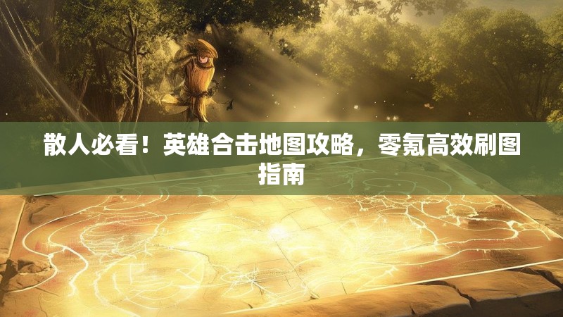 散人必看！英雄合击地图攻略，零氪高效刷图指南