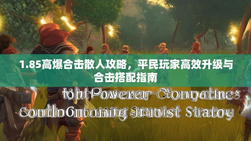 1.85高爆合击散人攻略，平民玩家高效升级与合击搭配指南