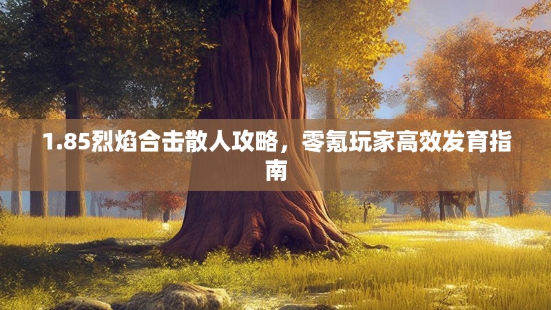 1.85烈焰合击散人攻略，零氪玩家高效发育指南