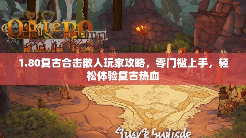 1.80复古合击散人玩家攻略，零门槛上手，轻松体验复古热血