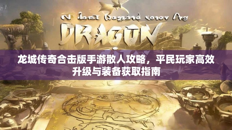 龙城传奇合击版手游散人攻略，平民玩家高效升级与装备获取指南