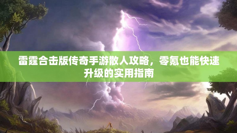 雷霆合击版传奇手游散人攻略，零氪也能快速升级的实用指南