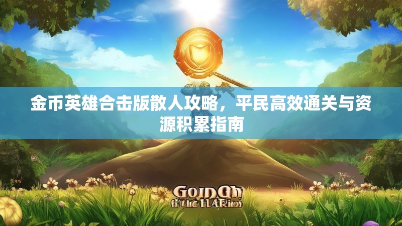 金币英雄合击版散人攻略，平民高效通关与资源积累指南