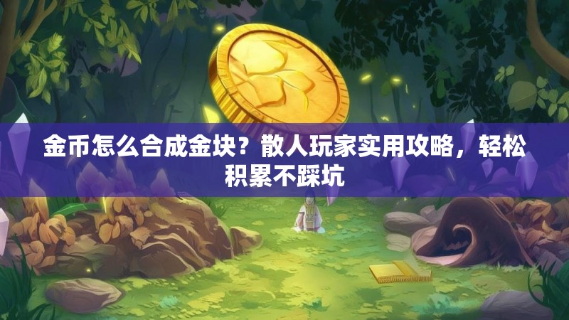 金币怎么合成金块？散人玩家实用攻略，轻松积累不踩坑