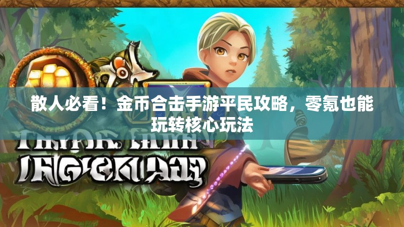 散人必看！金币合击手游平民攻略，零氪也能玩转核心玩法