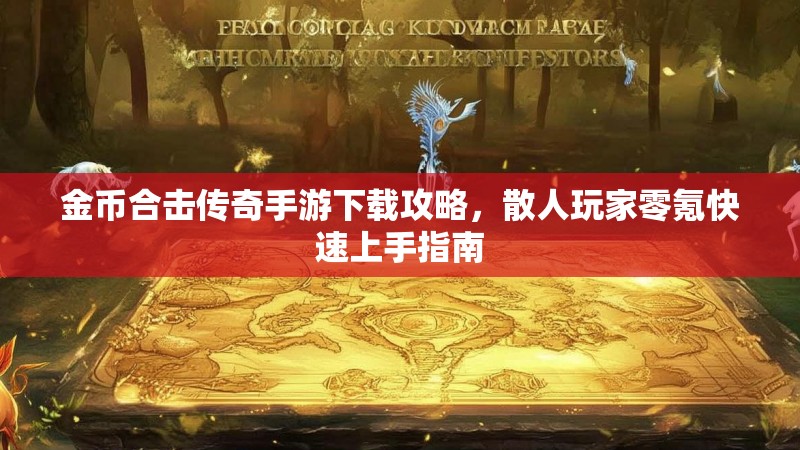 金币合击传奇手游下载攻略，散人玩家零氪快速上手指南