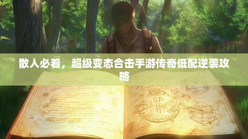 散人必看，超级变态合击手游传奇低配逆袭攻略
