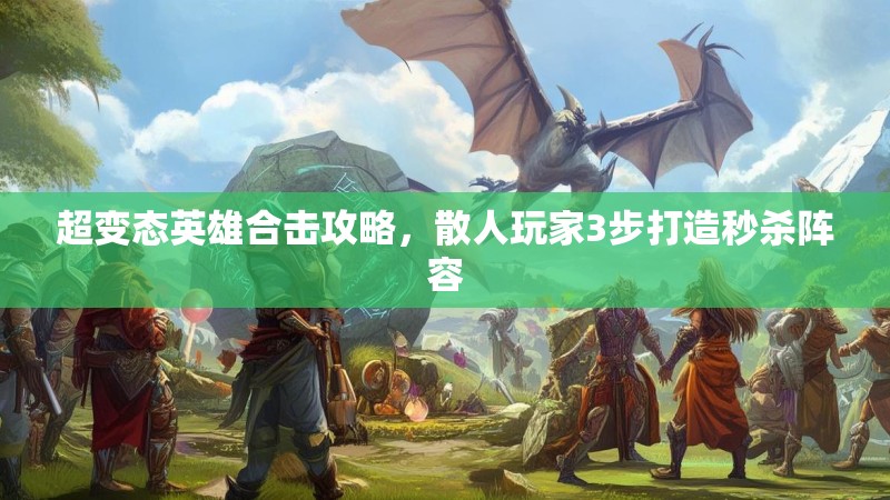 超变态英雄合击攻略，散人玩家3步打造秒杀阵容
